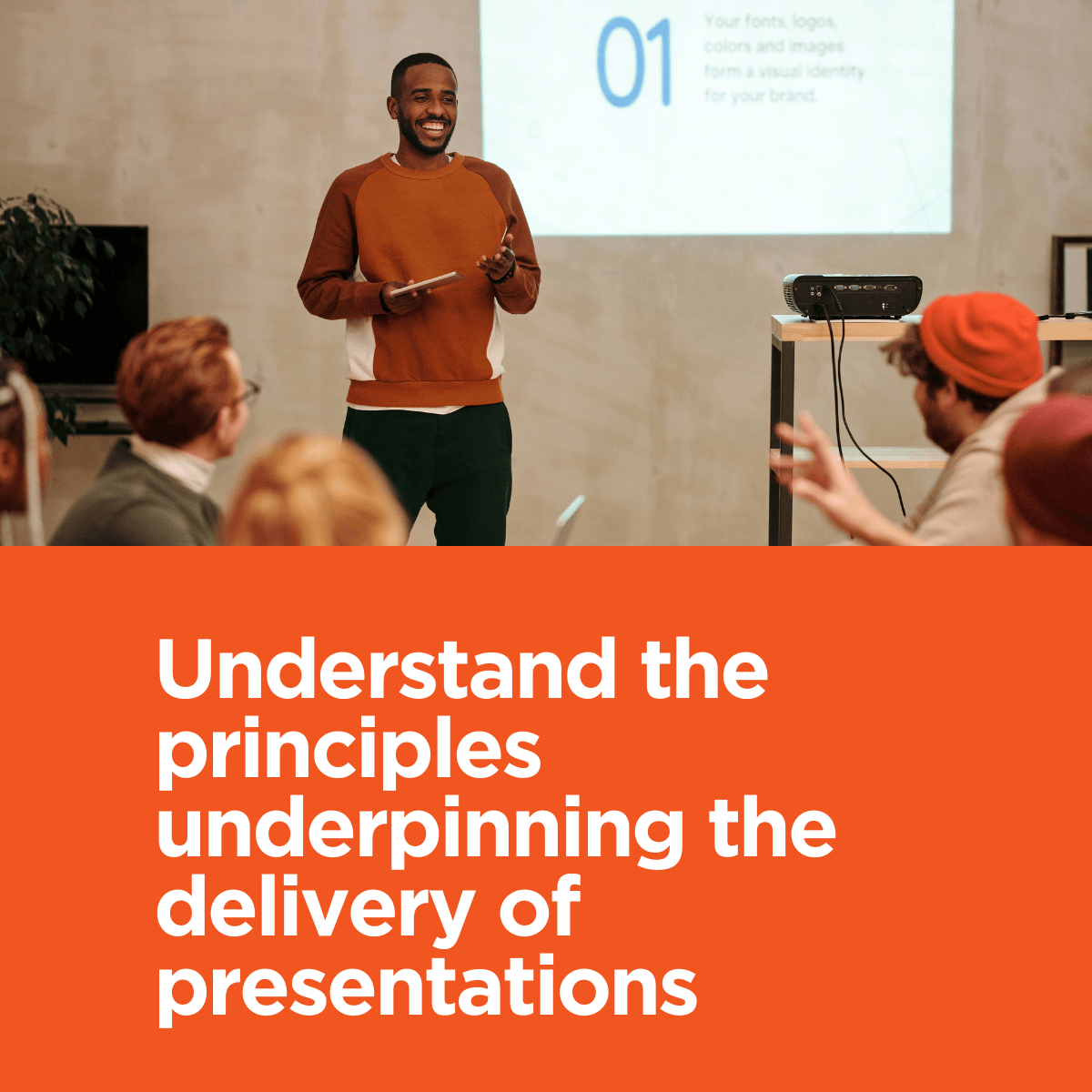Understand the principles underpinning the delivery of presentations